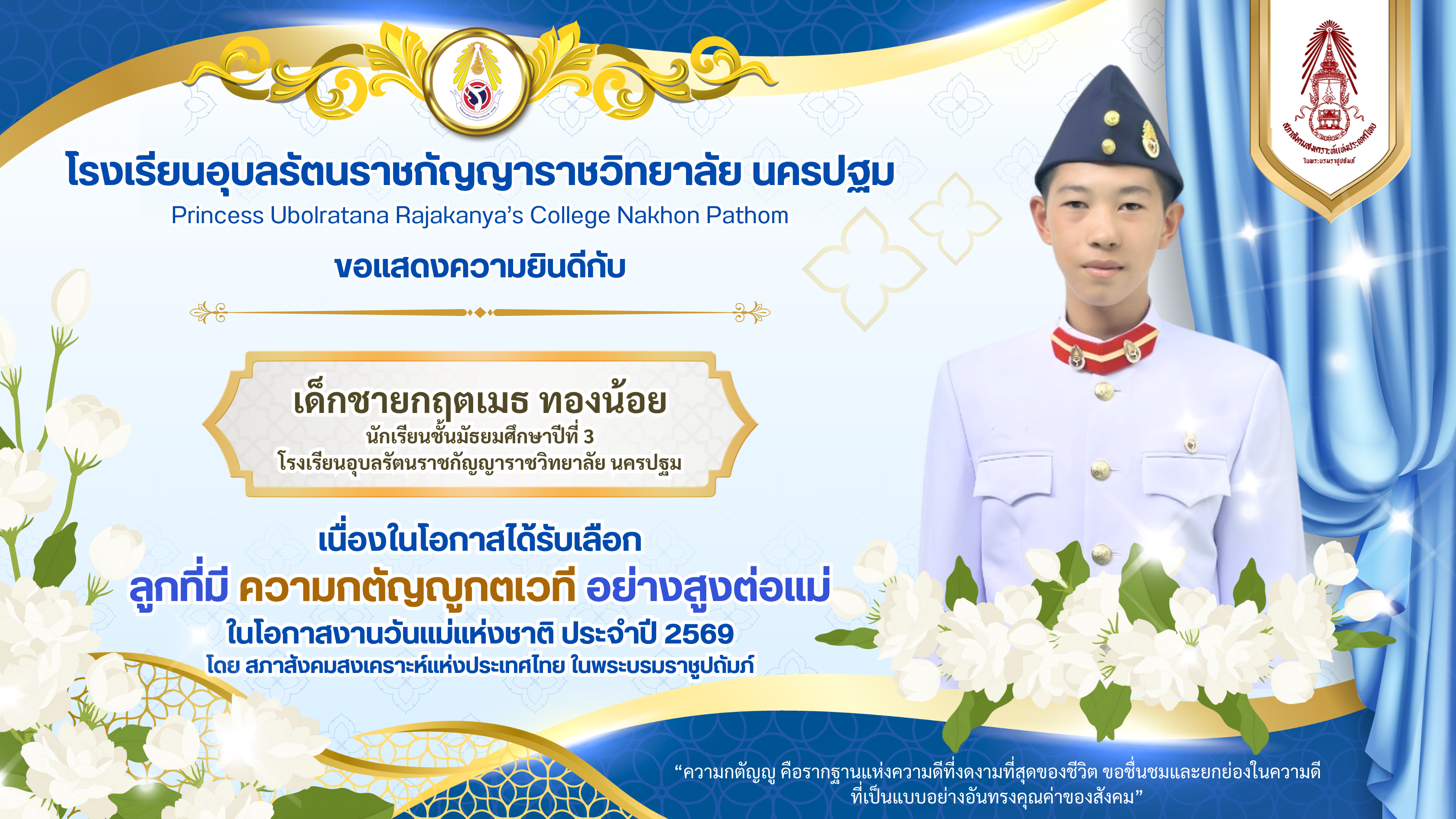 เด็กชายกฤตเมธ ทรงน้อย นักเรียนชั้นมัธยมศึกษาปีที่ 3 โรงเรียนอุบลรัตนราชกัญญาราชวิทยาลัย นครปฐม เนื่องในโอกาสได้รับเลือกลูกที่มี ความกตัญญูกตเวที อย่างสูงต่อแม่